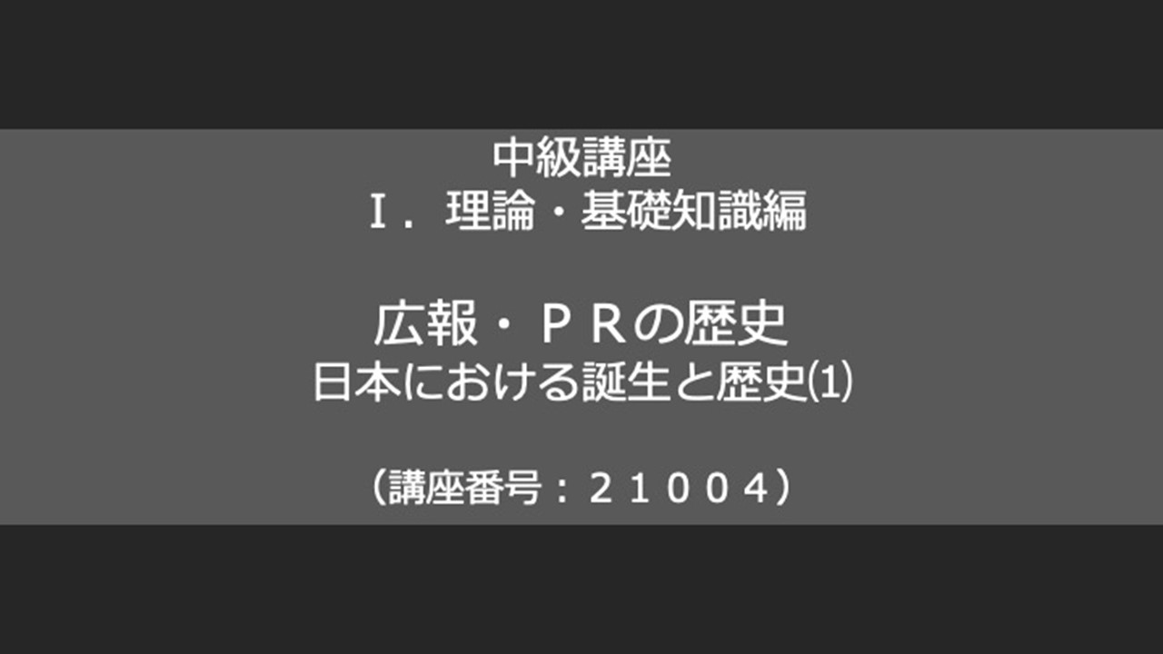 中級講座　Ⅰ．理論・基礎知識　広報・ＰＲの歴史　日本における誕生と歴史（１）